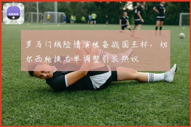 罗马门线险情演练备战国王杯，切尔