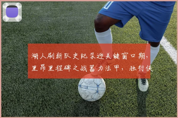湖人刷新队史纪录迎关键窗口期，里