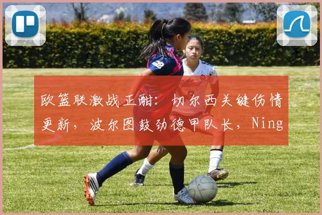 欧篮联激战正酣：切尔西关键伤情更